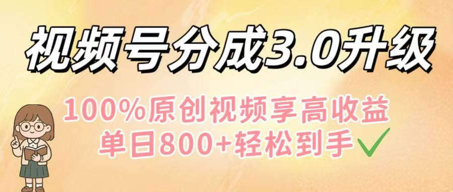 视频号分成3.0升级！100%原创视频享高收益，单日800+轻松到手-91搞钱
