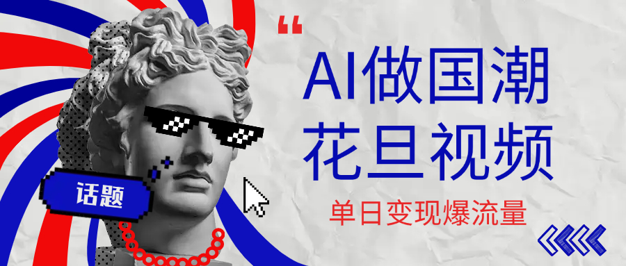 用AI做国潮花旦视频，单日变现1000+，高质量作品引爆流量-91搞钱