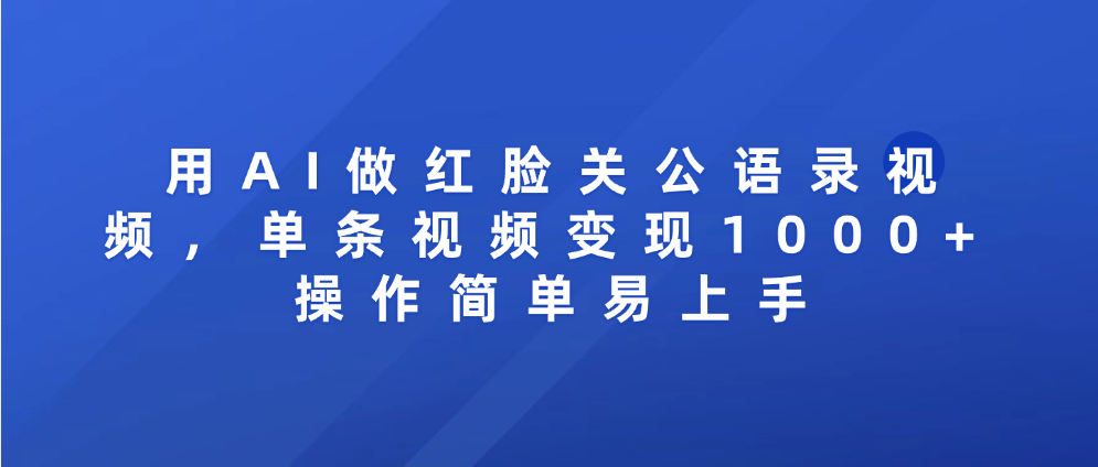 用AI做红脸关公语录视频，单条视频变现1000+ 操作简单易上手-91搞钱