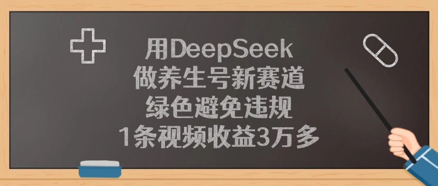 用DeepSeek做养生号新赛道，绿色避免违规，1条视频收益3万多！-91搞钱
