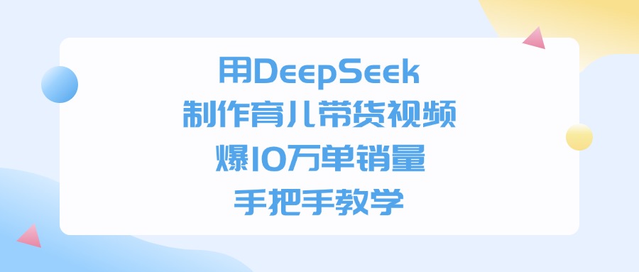用DeepSeek制作，育儿带货视频，手把手教学，爆10万单销量-91搞钱