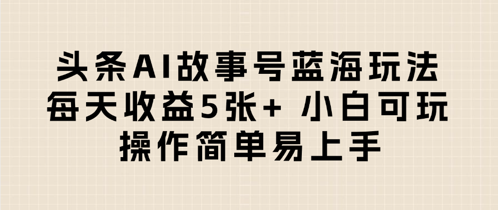头条AI故事号蓝海玩法 每天收益5张+ 小白可玩 操作简单易上手-91搞钱