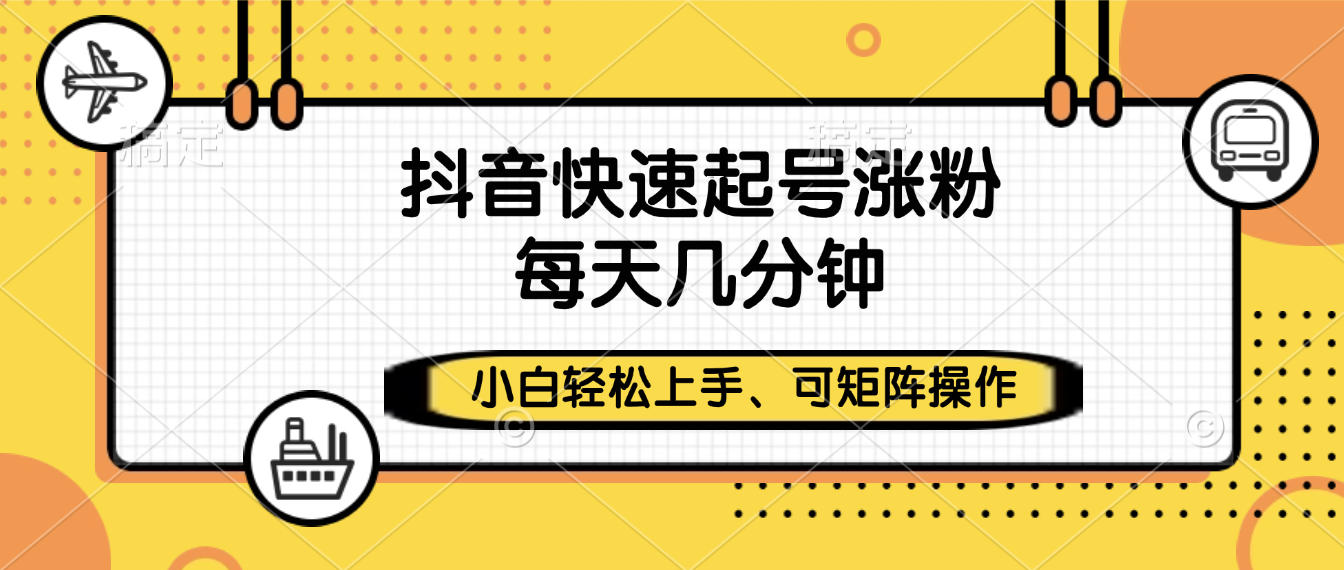 抖音快速起号涨粉，小白轻松上手、每天几分钟，可矩阵操作-91搞钱