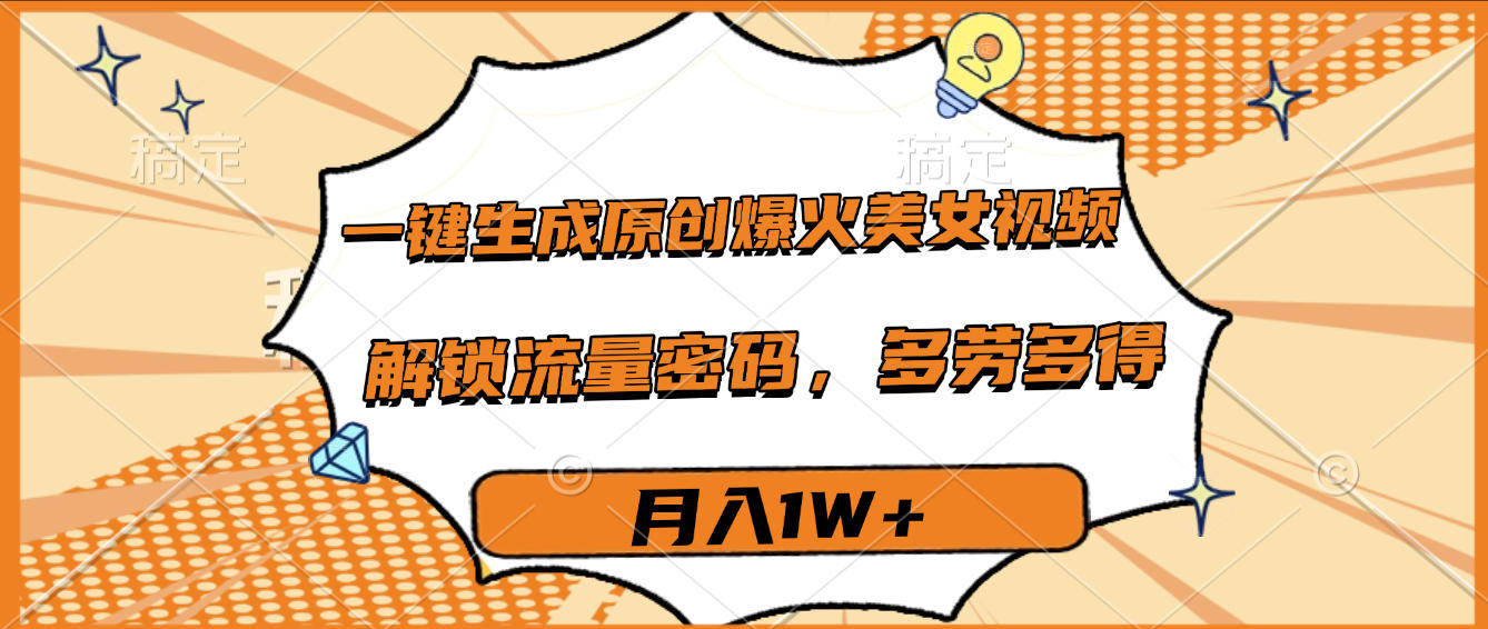 一键生成原创爆火美女视频,多劳多得,解锁流量密码,月入1W+-91搞钱