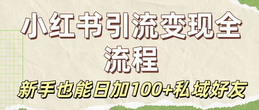 保姆级教程：小红书引流变现全流程，新手也能日加100+私域好友-91搞钱