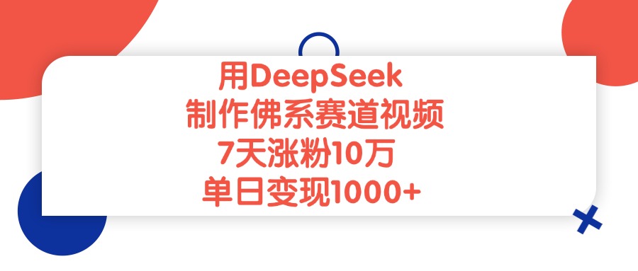 用DeepSeek制作,佛系赛道视频,7天涨粉10万,单日变现1000+-91搞钱