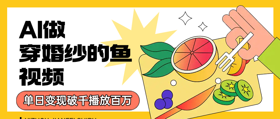 用AI 制作穿婚纱的鱼视频，单日变现1000+，轻松收割百万播放-91搞钱