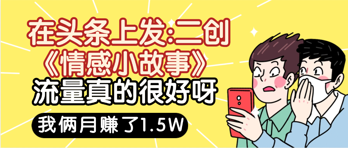 惊叹！在头条上发：二创《情感小故事》流量超级爆，我俩月单号赚了1.5W，熟悉后可以多账户操作哦！-91搞钱