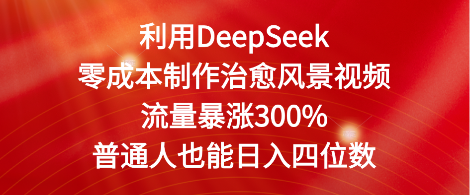 利用DeepSeek零成本制作治愈风景视频，流量暴涨300%。普通人也能日入四位数-91搞钱