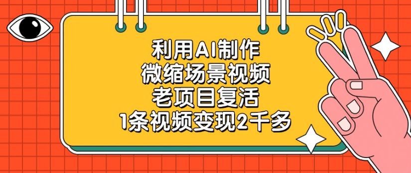 老项目复活，微缩场景视频，利用AI制作，1条视频变现2千多！-91搞钱