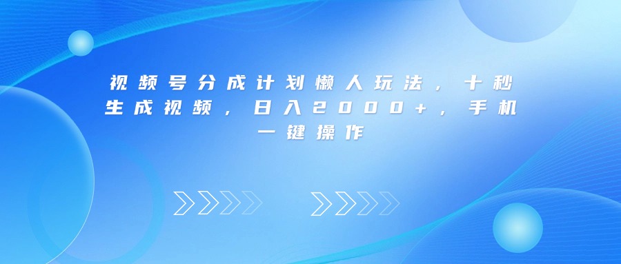 视频号分成计划懒人玩法，十秒生成视频，日入2000+，手机一键操作-91搞钱