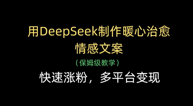 用Deepseek制作暖心治愈情感文案(保姆级教学)快速涨粉，多平台变现-91搞钱