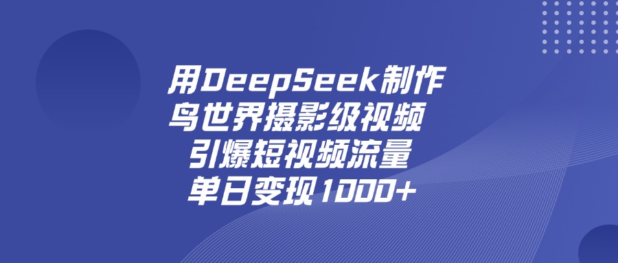 用DeepSeek，制作鸟世界摄影级视频，引爆短视频流量，单日变现1000+-91搞钱