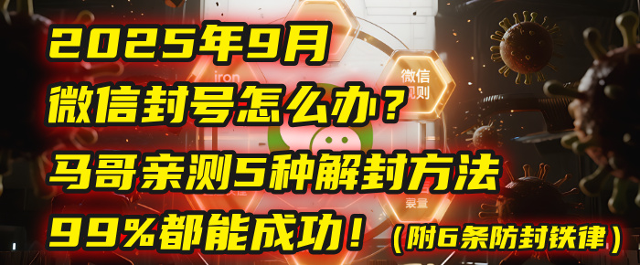 2025年9月微信封号怎么办?马哥亲测5种解封方法,99%都能成功!(附6条防封铁律)-91搞钱