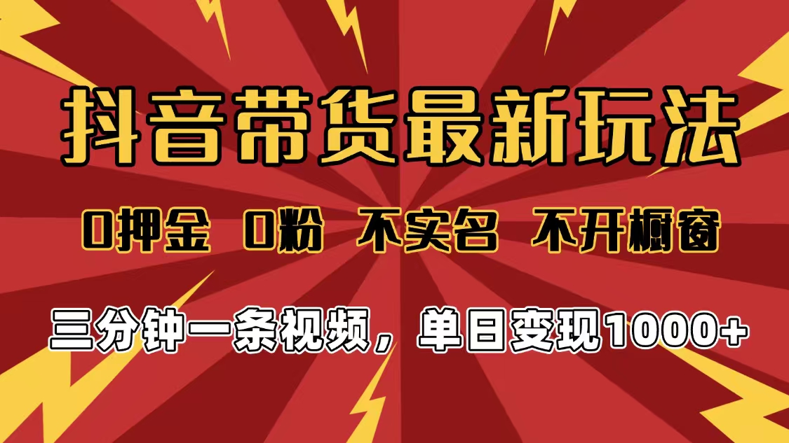 2025年抖音带货最新玩法,0押金0粉,不实名,不开橱窗,单日变现1000➕,小白最快当天见收益-91搞钱