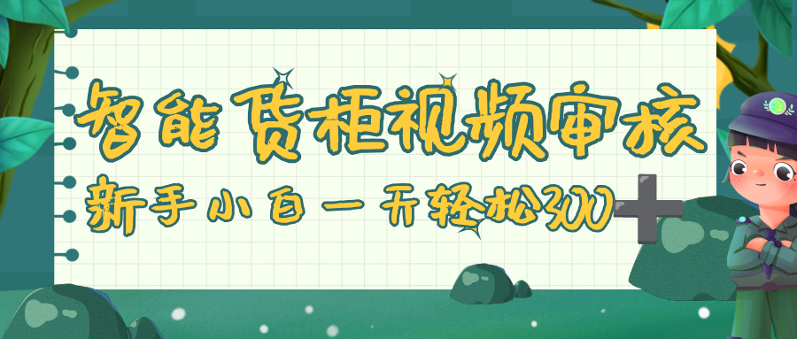智能货柜视频审核，零门槛，几秒一单，多劳多得，新人小白一天轻松 300+-91搞钱