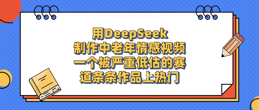 用DeepSeek制作，中老年情感视频，一个被严重低估的赛道，条条作品上热门-91搞钱