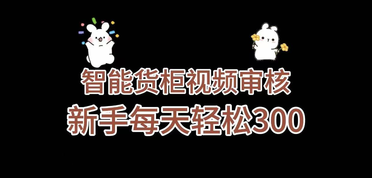《智能货柜视频审核，几秒一单，多劳多得，新人小白一天轻松 300+，零门槛》-91搞钱