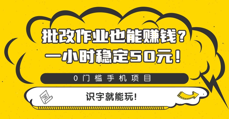 批改作业也能赚钱？0门槛手机项目，一小时稳定50元，识字就能玩-91搞钱