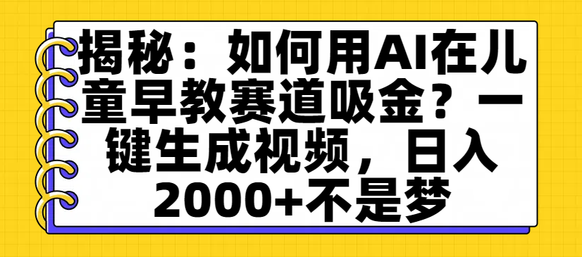 揭秘:如何用AI在儿童早教赛道吸金?一键生成视频,日入2000+不是梦-91搞钱