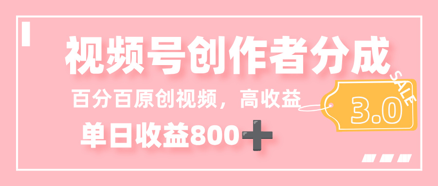 最新视频号创作者分成 3.0，100%原创视频高收益，单日收益 800+-91搞钱