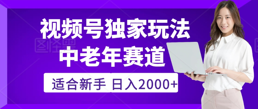2025年视频号老年养生赛道惊现神技，零门槛搬运，日进斗金 2000+疯传独家秘籍！-91搞钱