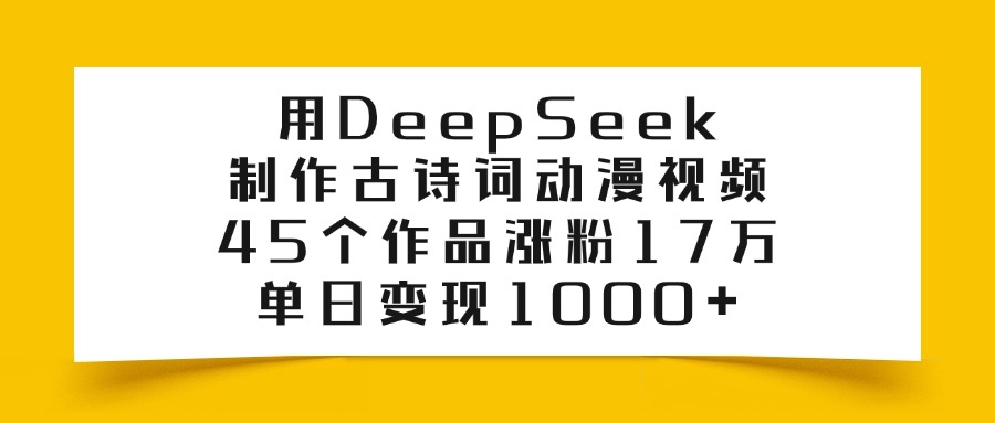 利用DeepSeek制作古诗词动漫视频，45个作品涨粉17万，单日变现1000+-91搞钱