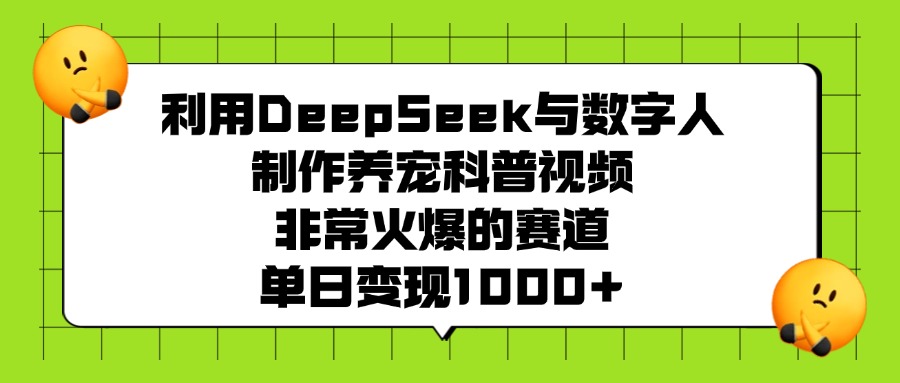 利用DeepSeek与数字人制作,养宠科普视频,非常火爆的赛道,单日变现1000+-91搞钱