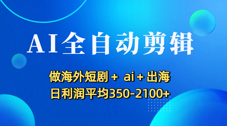 AI全自动剪辑，做海外短剧+ ai+出海 日利润平均350-2100+-91搞钱