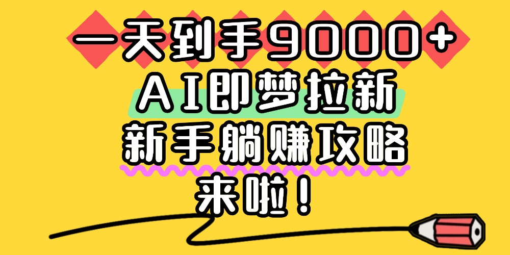 一天到手9000+，AI即梦拉新，新手躺赚攻略，来啦！-91搞钱