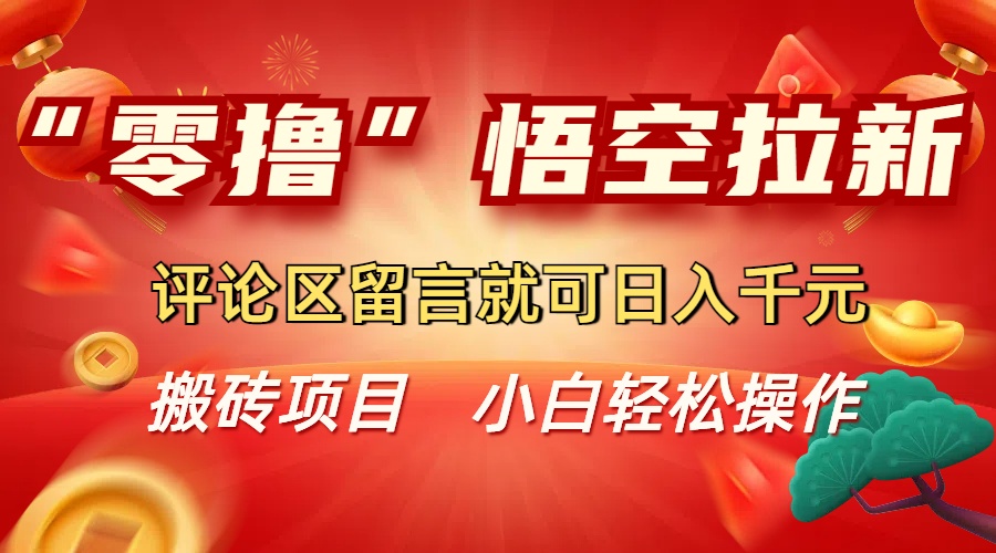 “零撸”悟空拉新玩法,评论区留言就可日入千元-91搞钱