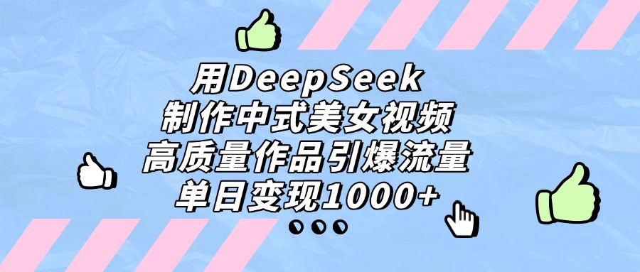 用DeepSeek制作，中式美女视频，高质量作品引爆流量！单日变现1000+-91搞钱