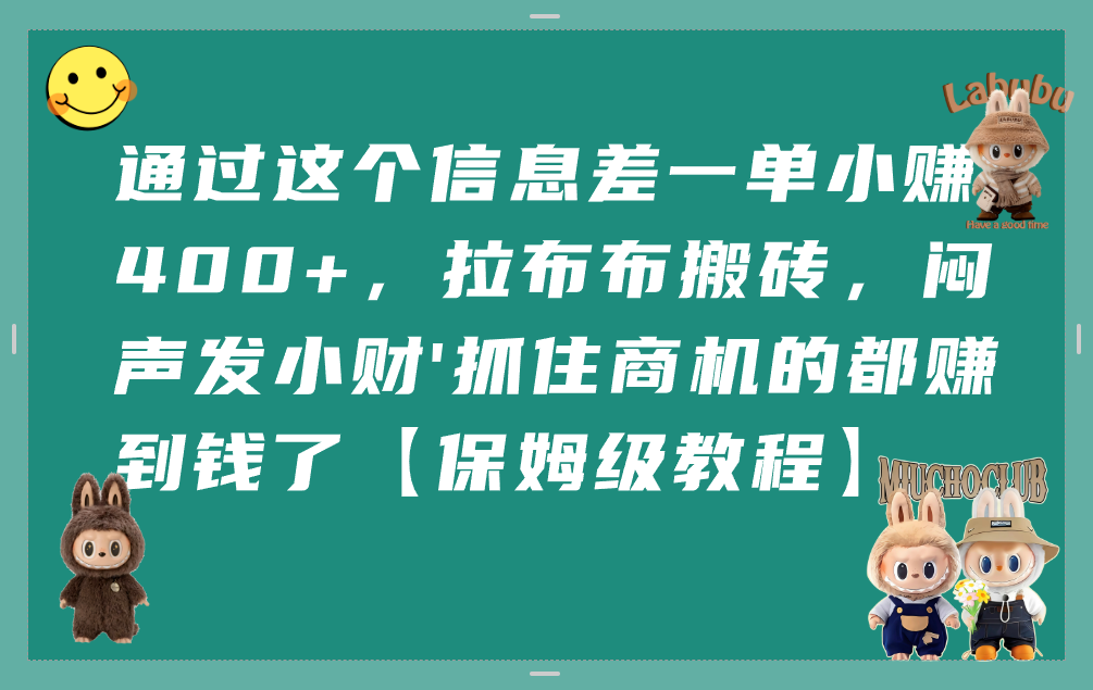 通过这个信息差一单小赚400+，拉布布搬砖，闷声发小财，抓住商机的都赚到钱了【保姆级教程】-91搞钱