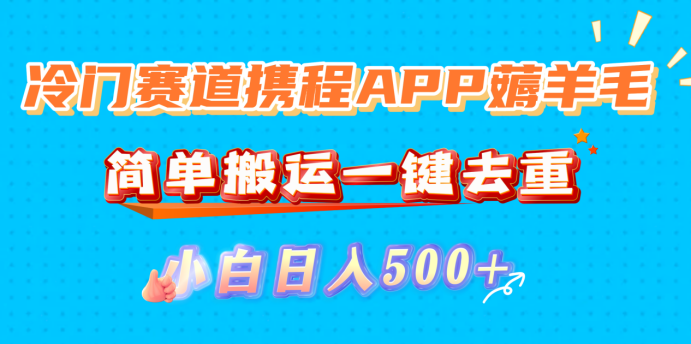 冷门赛道携程APP薅羊毛，简单搬运一键去重，小白日入500+-91搞钱