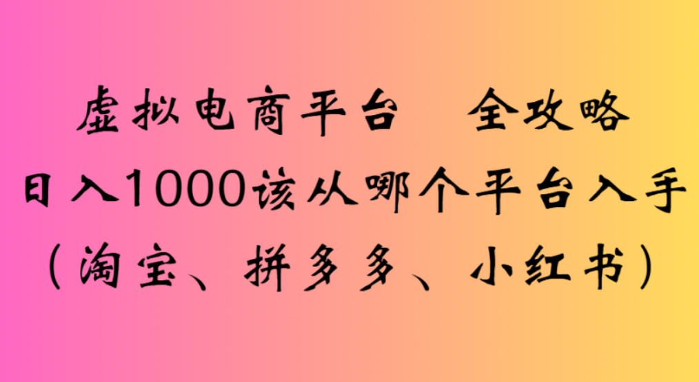 虚拟电商平台，该从哪个平台入手(淘宝、拼多多、小红书)全攻略日入1000-91搞钱