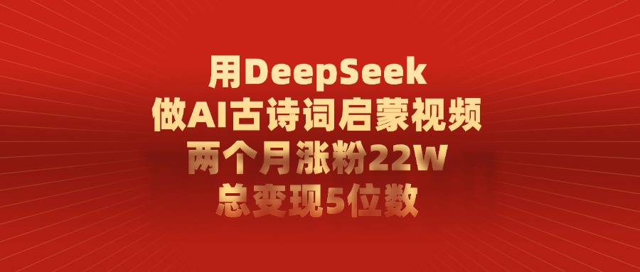 利用DeepSeek做AI古诗词启蒙视频，两个月直接涨粉22W，总变现5位数-91搞钱