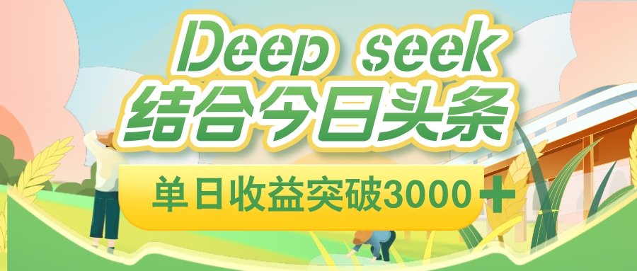 deep seek 结合今日头条,单日收益可突破 3000+,只需要简单的复制粘贴即可-91搞钱