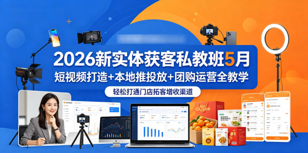 2026新实体获客私教班5月，短视频打造+本地推投放+团购运营全教学，轻松打通门店拓客增收渠道-91搞钱
