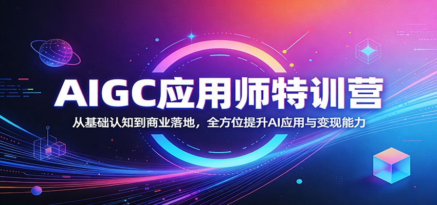 AIGC应用师特训营：从基础认知到商业落地，全方位提升AI应用与变现能力-91搞钱