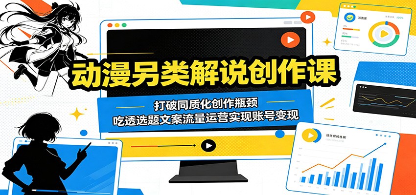 动漫另类解说创作课：打破同质化创作瓶颈，吃透选题文案流量运营实现账号变现-91搞钱