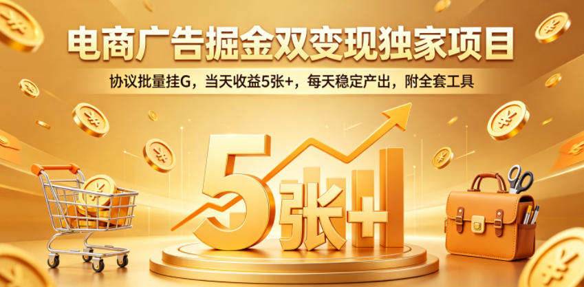 电商广告掘金双变现独家项目，协议批量挂G，当天收益5张+，每天稳定产出，附全套工具【揭秘】-91搞钱