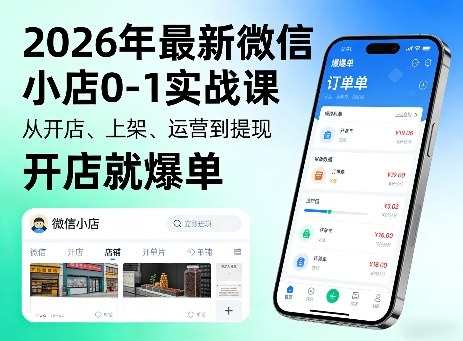 2026年最新微信小店0-1实战课，从开店、上架、运营到提现，开店就爆单-91搞钱