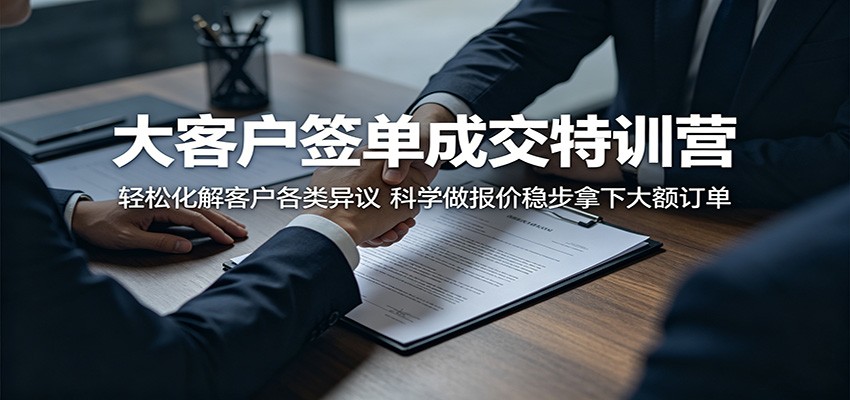 大客户签单成交特训营：轻松化解客户各类异议，科学做报价稳步拿下大额订单-91搞钱