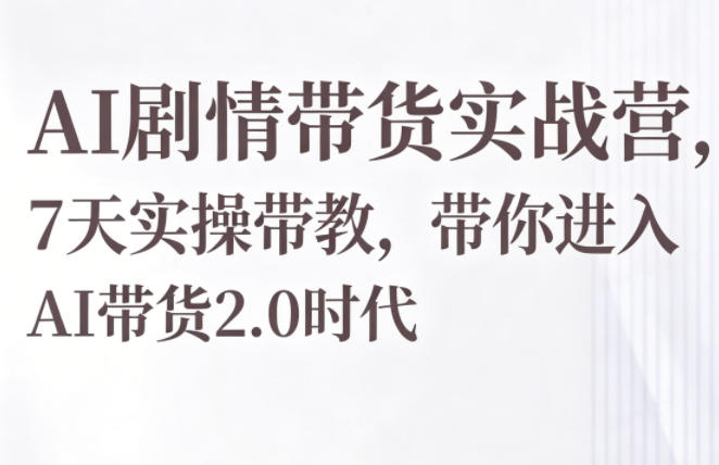 AI剧情带货实战营，7天实操带教，带你进入AI带货2.0时代-91搞钱