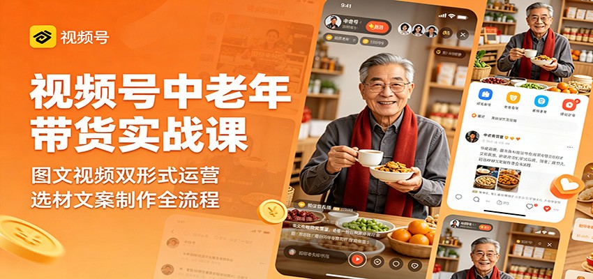 视频号中老年带货实战课：图文视频双形式运营，选材文案制作全流程-91搞钱