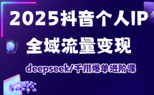 抖音个人IP全域流量变现进阶课，deepseek千川爆单进阶课(更新2026年05月)-91搞钱