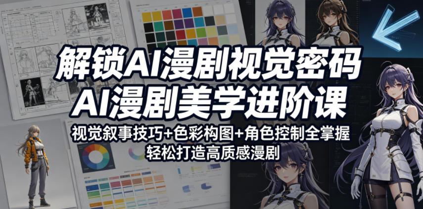 解锁AI漫剧视觉密码，AI漫剧美学进阶课，视觉叙事技巧+色彩构图+角色控制全掌握，轻松打造高质感漫剧-91搞钱
