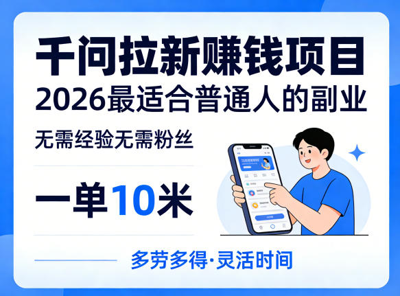 一单10米,不少人都在找的千问拉新賺钱项目,无需经验无需粉丝,2026最适合普通人副业-91搞钱
