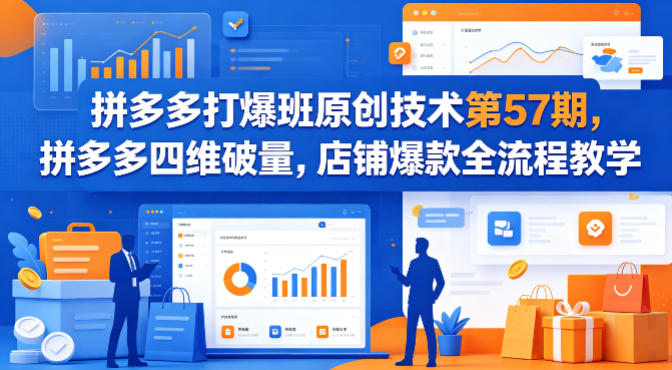拼多多打爆班原创技术第57期，拼多多四维破量，店铺爆款全流程教学-91搞钱
