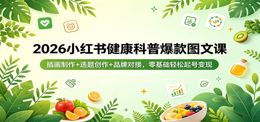 2026小红书健康科普爆款图文课：插画制作+选题创作+品牌对接，零基础轻松起号变现-91搞钱